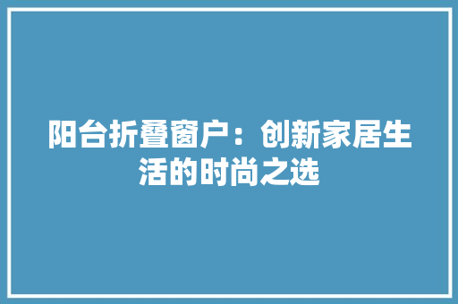 阳台折叠窗户：创新家居生活的时尚之选 卧室装修