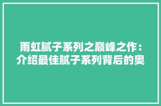 雨虹腻子系列之巅峰之作：介绍最佳腻子系列背后的奥秘 软装设计