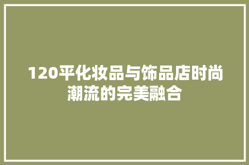 120平化妆品与饰品店时尚潮流的完美融合 现代风格装饰