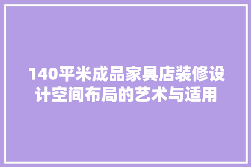 140平米成品家具店装修设计空间布局的艺术与适用 室内设计