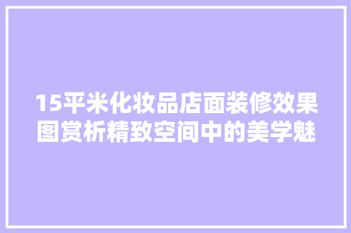 15平米化妆品店面装修效果图赏析精致空间中的美学魅力 软装设计