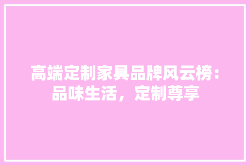 高端定制家具品牌风云榜：品味生活，定制尊享 地板材料