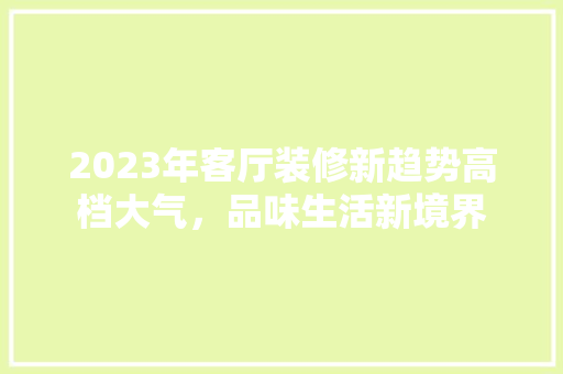 2023年客厅装修新趋势高档大气，品味生活新境界 中式风格装饰