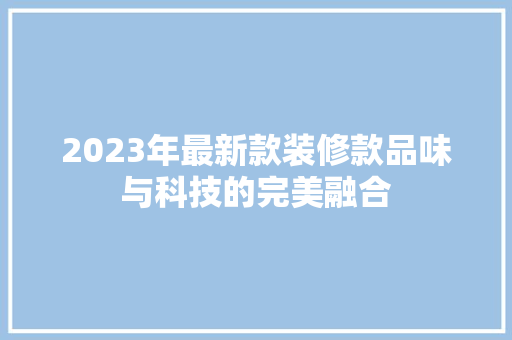 2023年最新款装修款品味与科技的完美融合 客厅装修