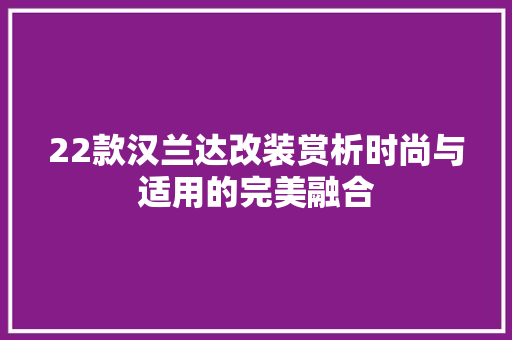22款汉兰达改装赏析时尚与适用的完美融合 客厅装修