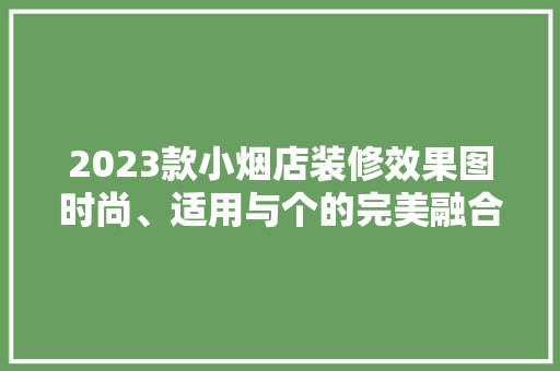 2023款小烟店装修效果图时尚、适用与个的完美融合