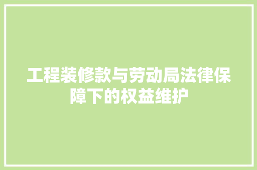 工程装修款与劳动局法律保障下的权益维护