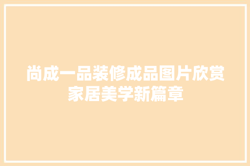 尚成一品装修成品图片欣赏家居美学新篇章