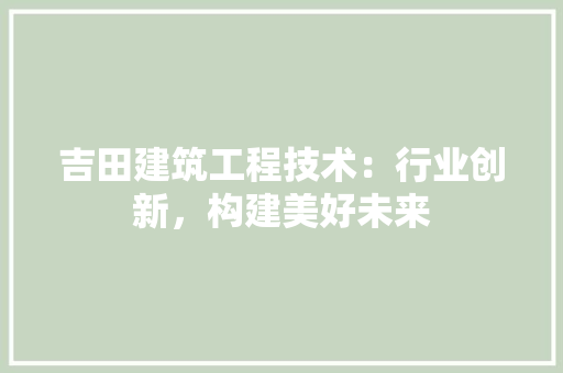 吉田建筑工程技术：行业创新，构建美好未来 卧室装修