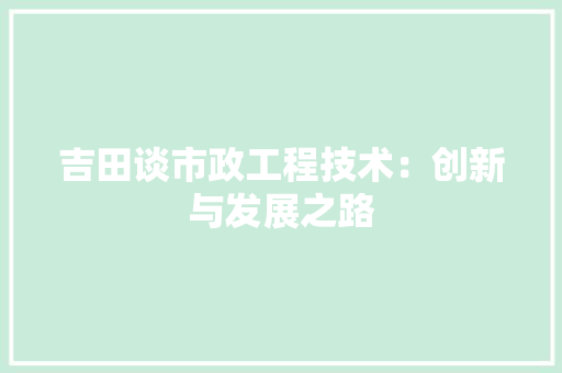 吉田谈市政工程技术：创新与发展之路 卧室装修