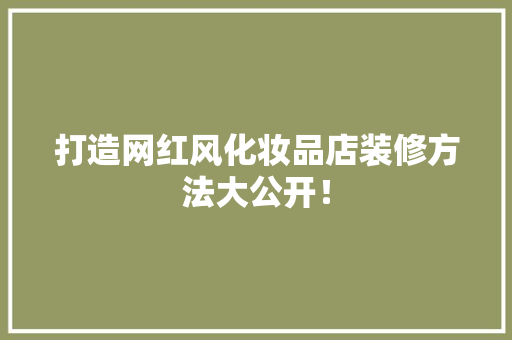 打造网红风化妆品店装修方法大公开！