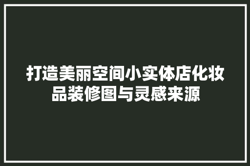 打造美丽空间小实体店化妆品装修图与灵感来源