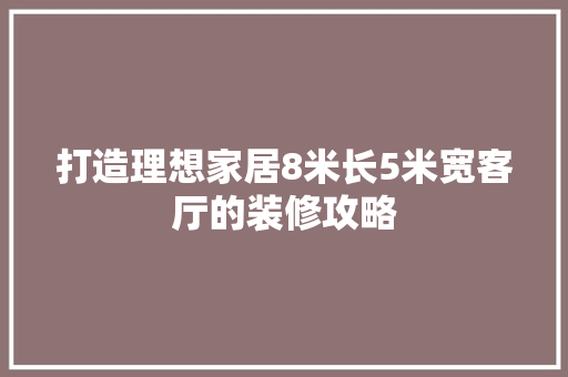 打造理想家居8米长5米宽客厅的装修攻略