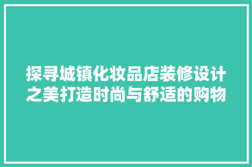 探寻城镇化妆品店装修设计之美打造时尚与舒适的购物空间