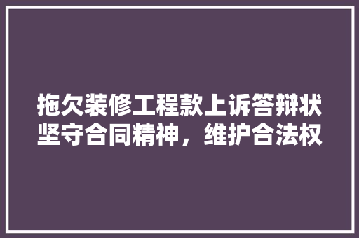 拖欠装修工程款上诉答辩状坚守合同精神，维护合法权益