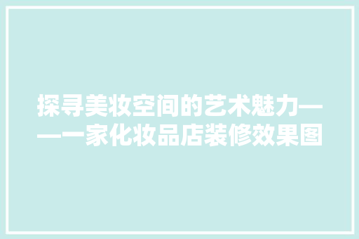 探寻美妆空间的艺术魅力——一家化妆品店装修效果图