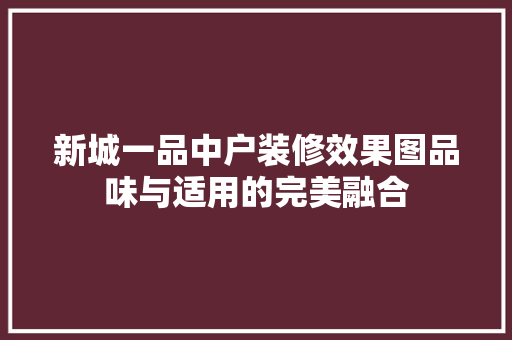 新城一品中户装修效果图品味与适用的完美融合