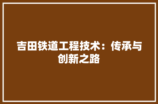 吉田铁道工程技术：传承与创新之路 卧室装修