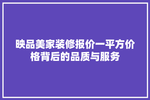 映品美家装修报价一平方价格背后的品质与服务