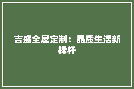 吉盛全屋定制：品质生活新标杆 卧室装修