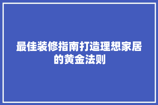 最佳装修指南打造理想家居的黄金法则