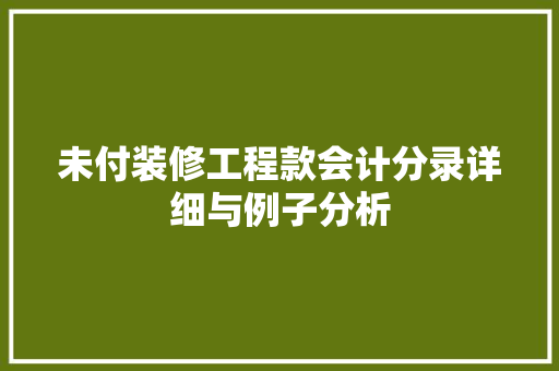 未付装修工程款会计分录详细与例子分析