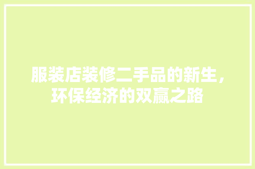 服装店装修二手品的新生，环保经济的双赢之路