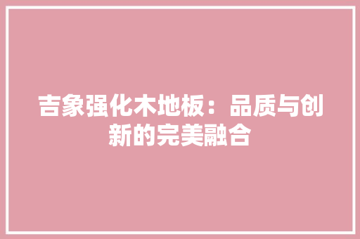 吉象强化木地板：品质与创新的完美融合 卧室装修