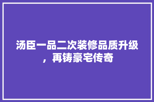 汤臣一品二次装修品质升级，再铸豪宅传奇