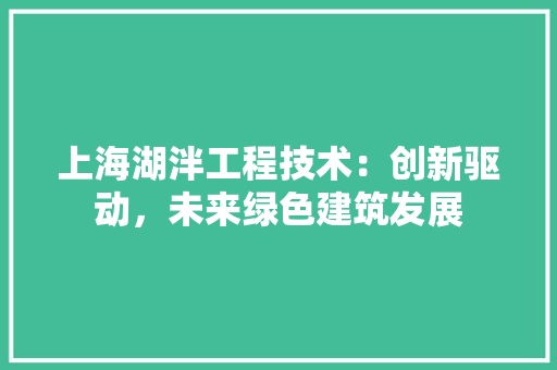 上海湖泮工程技术：创新驱动，未来绿色建筑发展 软装设计