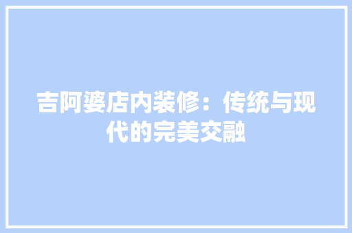 吉阿婆店内装修：传统与现代的完美交融 卧室装修