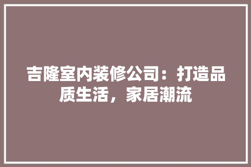 吉隆室内装修公司：打造品质生活，家居潮流 卧室装修