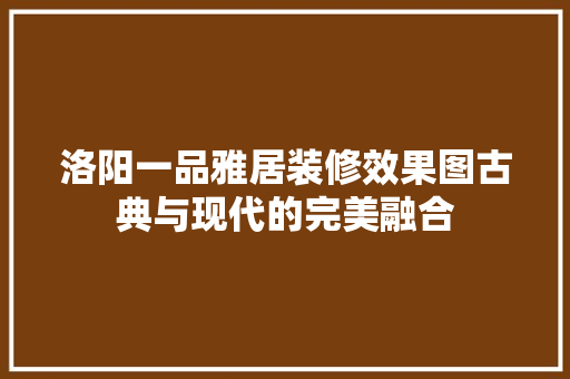 洛阳一品雅居装修效果图古典与现代的完美融合