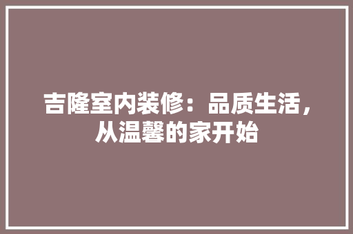吉隆室内装修：品质生活，从温馨的家开始 卧室装修
