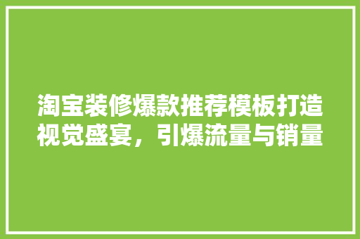 淘宝装修爆款推荐模板打造视觉盛宴，引爆流量与销量