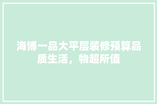 海博一品大平层装修预算品质生活，物超所值 中式风格装饰