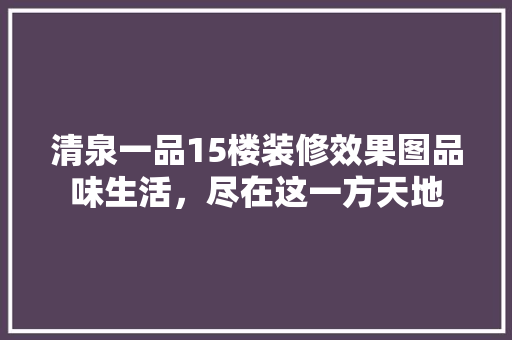 清泉一品15楼装修效果图品味生活，尽在这一方天地