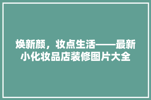 焕新颜，妆点生活——最新小化妆品店装修图片大全