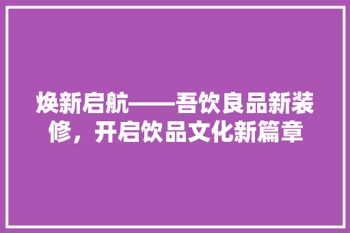 焕新启航——吾饮良品新装修，开启饮品文化新篇章