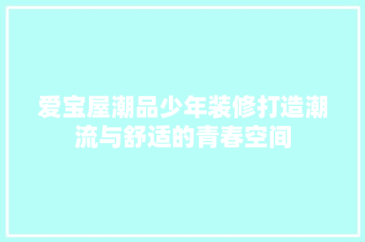 爱宝屋潮品少年装修打造潮流与舒适的青春空间