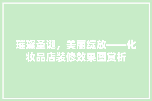 璀璨圣诞，美丽绽放——化妆品店装修效果图赏析