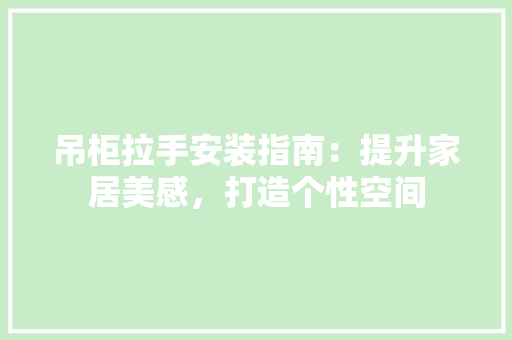 吊柜拉手安装指南：提升家居美感，打造个性空间 卧室装修