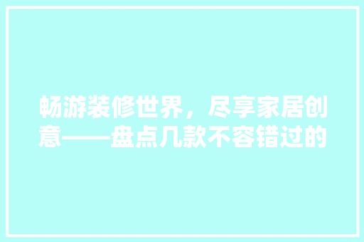 畅游装修世界，尽享家居创意——盘点几款不容错过的装修房子游戏