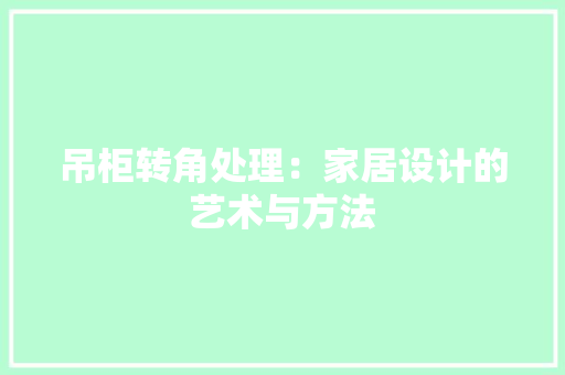 吊柜转角处理：家居设计的艺术与方法 卧室装修