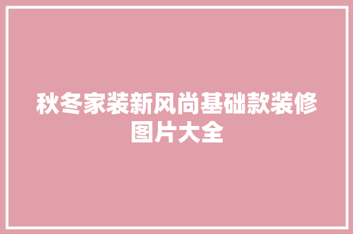 秋冬家装新风尚基础款装修图片大全