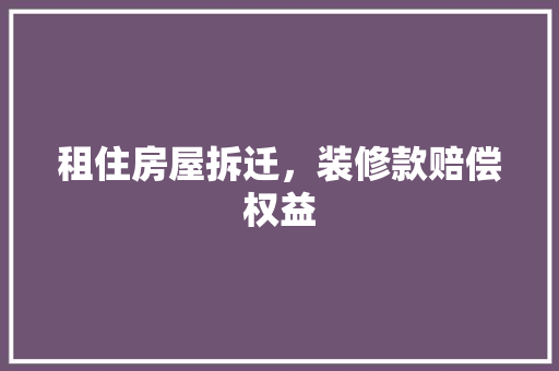 租住房屋拆迁，装修款赔偿权益