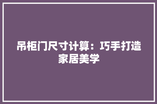 吊柜门尺寸计算：巧手打造家居美学 卧室装修
