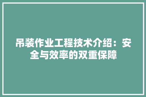 吊装作业工程技术介绍：安全与效率的双重保障
