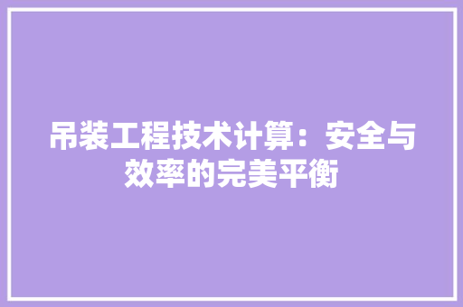 吊装工程技术计算：安全与效率的完美平衡