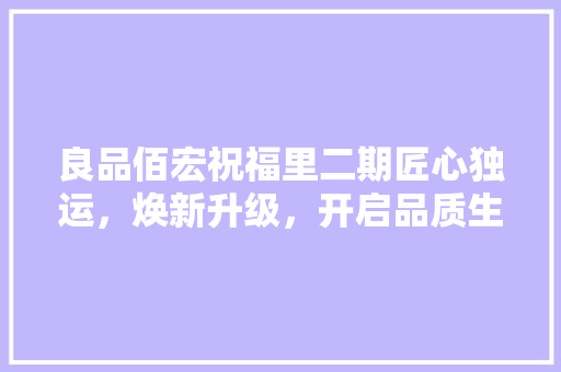 良品佰宏祝福里二期匠心独运，焕新升级，开启品质生活新篇章